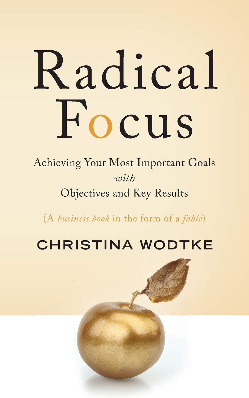 Radical Focus: Achieving Your Most Important Goals with Objectives and Key Results Cover